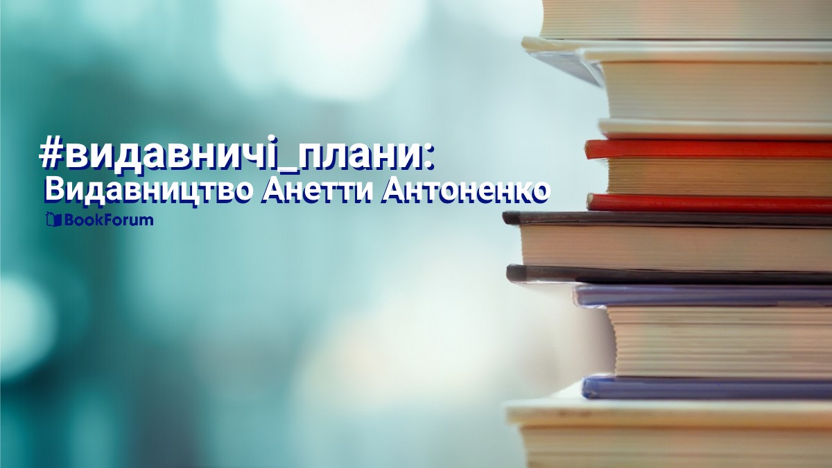 Видавничі плани: Видавництво Анетти Антоненко