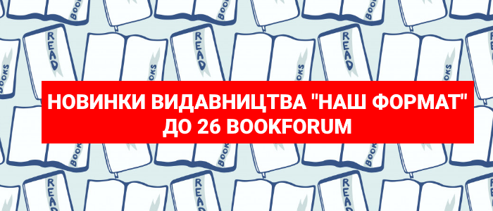 Новинки видавництва «Наш формат» до 26 BookForum? | частина І